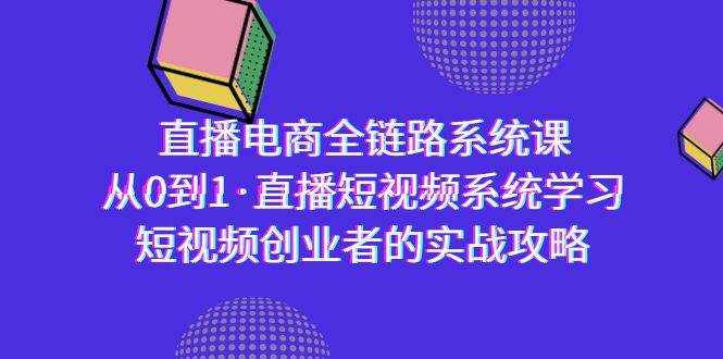 （9175期）直播电商-全链路系统课，从0到1·直播短视频系统学习，短视频创业者的实战-讯领网创