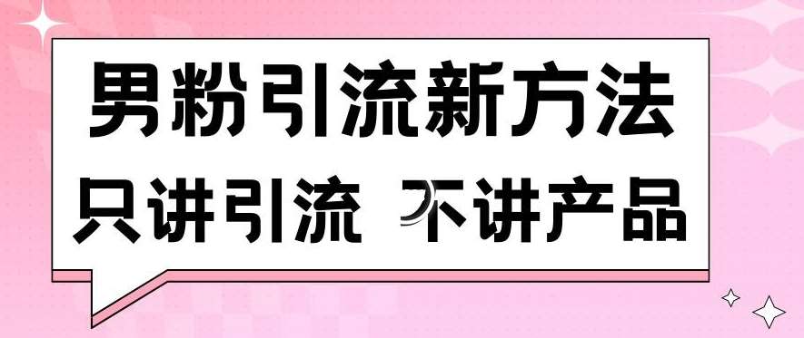 男粉引流新方法日引流100多个男粉只讲引流不讲产品不违规不封号【揭秘】-讯领网创