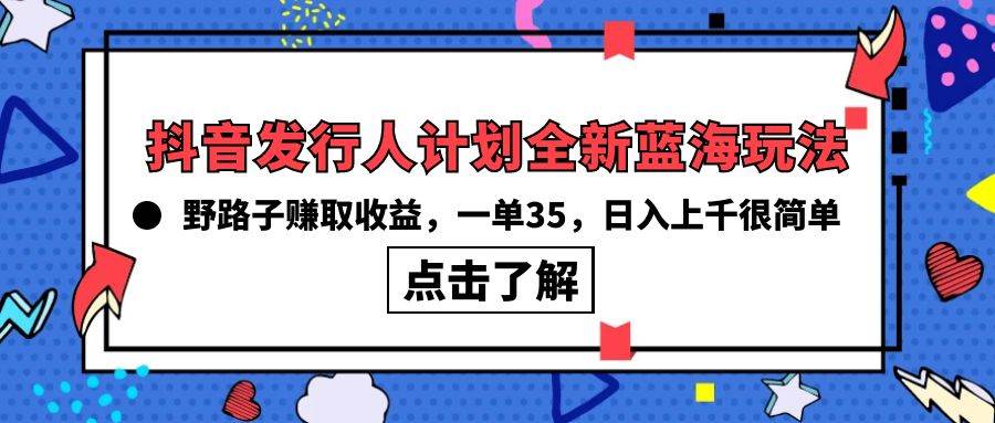 抖音发行人计划全新蓝海玩法，野路子赚取收益，一单35，日入上千很简单!-讯领网创