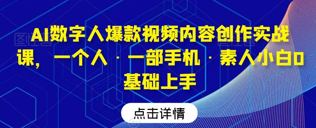 AI数字人爆款视频内容创作实战课，一个人·一部手机·素人小白0基础上手-讯领网创