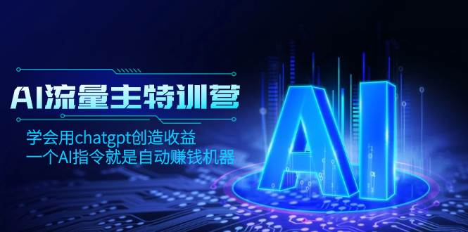 AI流量主训练营，学会用chatgpt创造收益，一个AI指令就是自动赚钱机器-讯领网创