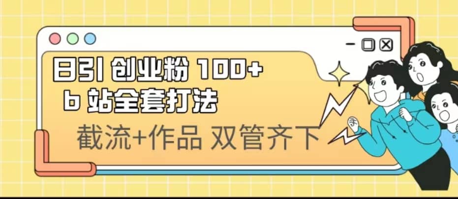 日引创业粉 100+ b 站全套打法【实操视频】-讯领网创