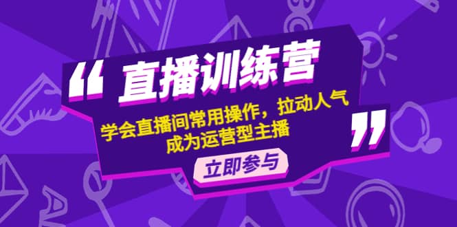 直播训练营：学会直播间常用操作，拉动人气，成为运营型主播-讯领网创