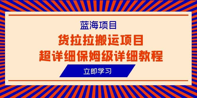 蓝海项目，货拉拉搬运项目超详细保姆级详细教程（6节课）-讯领网创