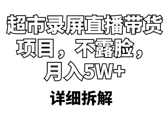 超市录屏直播带货项目，不露脸，月入5W+（详细拆解）-讯领网创