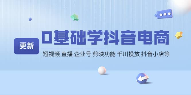 0基础学抖音电商【更新】短视频 直播 企业号 剪映功能 千川投放 抖音小店等-讯领网创