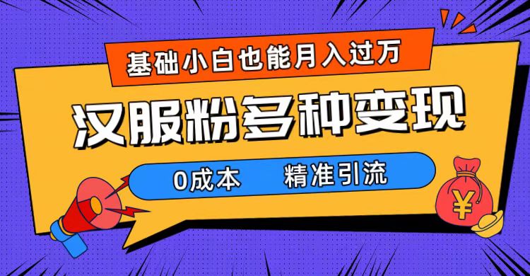 一部手机精准引流汉服粉，0成本多种变现方式，小白月入过万（附素材+工具）-讯领网创