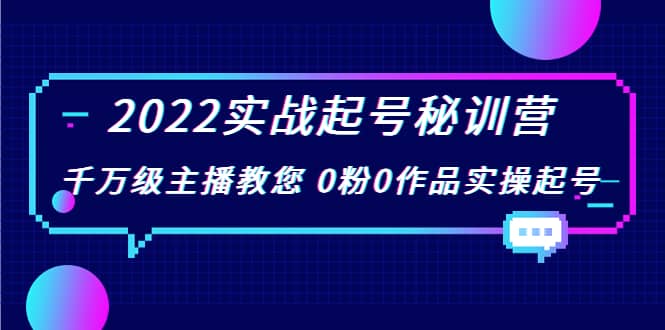 2022实战起号秘训营，千万级主播教您 0粉0作品实操起号（价值299）-讯领网创