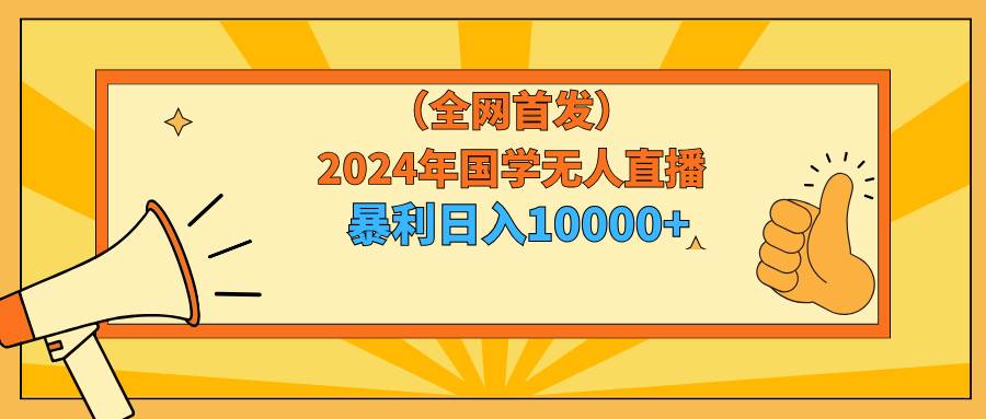 （9146期）2024年国学无人直播暴力日入10000+小白也可操作-讯领网创