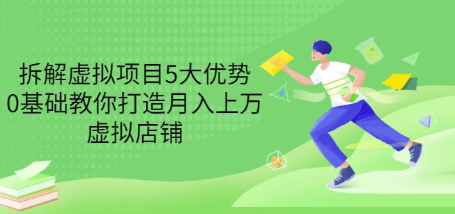 拆解虚拟项目5大优势，0基础教你打造月入上万虚拟店铺（无水印）-讯领网创