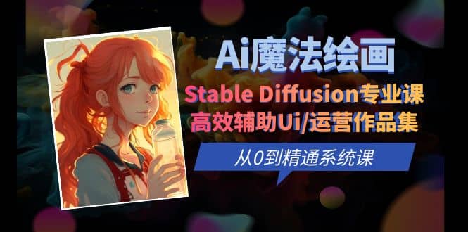 Ai魔法绘画 Stable Diffusion专业课 高效辅助Ui/运营作品集 0到精通系统课-讯领网创