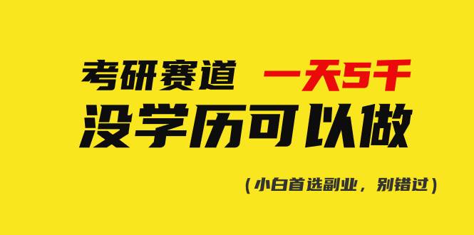 （10758期）考研赛道一天5000+，没有学历可以做！-讯领网创