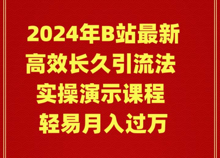 （9179期）2024年B站最新高效长久引流法 实操演示课程 轻易月入过万-讯领网创