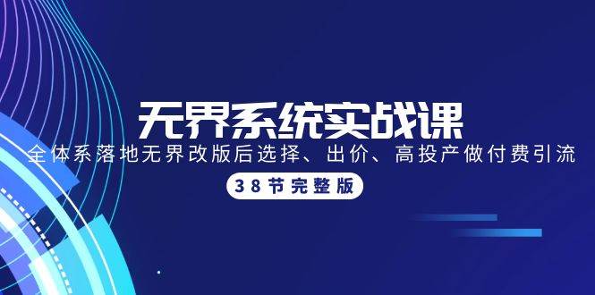 无界系统实战课：全体系落地无界改版后选择、出价、高投产做付费引流-38节-讯领网创