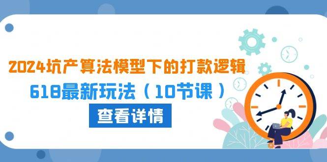 （10528期）2024坑产算法 模型下的打款逻辑：618最新玩法（10节课）-讯领网创