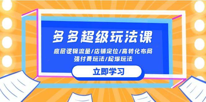 （10011期）2024多多 超级玩法课 流量底层逻辑/店铺定位/高转化布局/强付费/起爆玩法-讯领网创