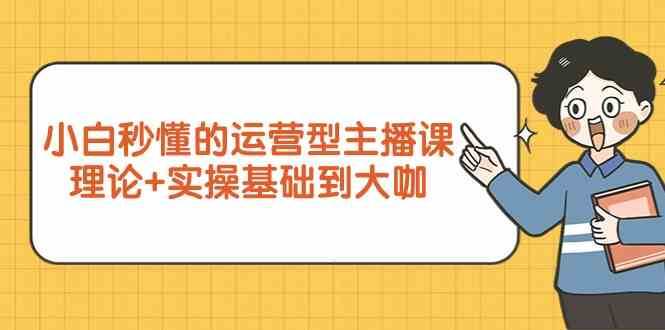 新手小白秒懂的运营型主播课，理论+实操基础到大咖（7节课）-讯领网创