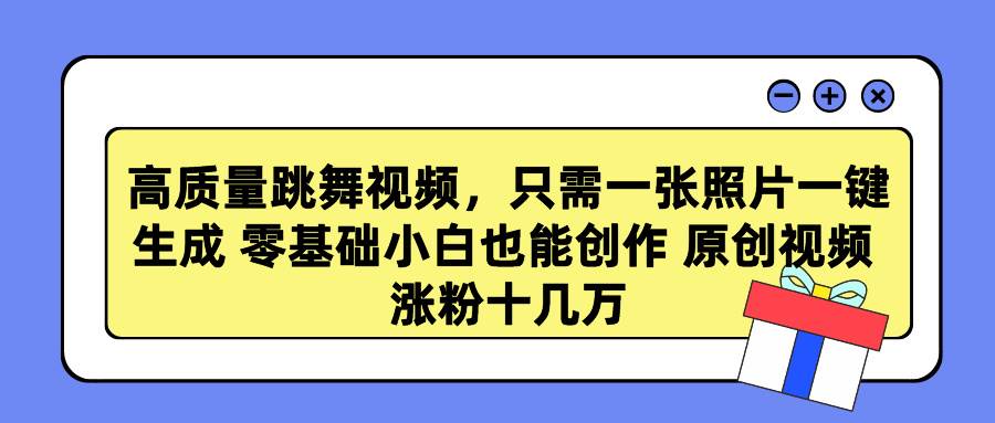 高质量跳舞视频，只需一张照片一键生成 零基础小白也能创作 原创视频 涨…-讯领网创