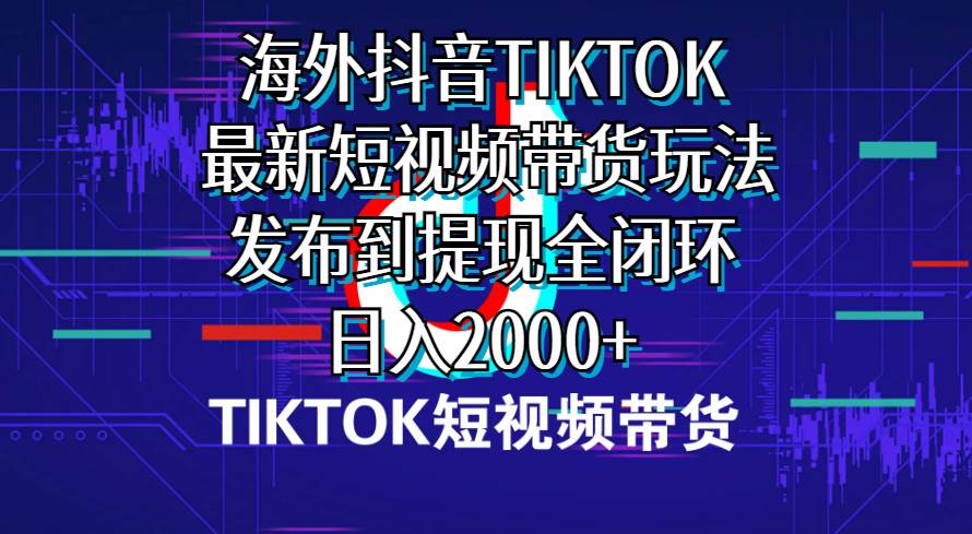 海外短视频带货，最新短视频带货玩法发布到提现全闭环，日入2000+-讯领网创