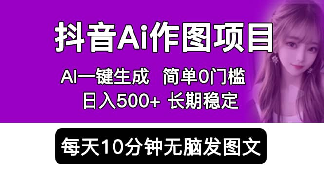 抖音Ai作图项目 Ai手机app一键生成图片 0门槛 每天10分钟发图文 日入500+-讯领网创