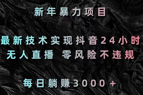 （8827期）新年暴力项目，最新技术实现抖音24小时无人直播 零风险不违规 每日躺赚3000-讯领网创