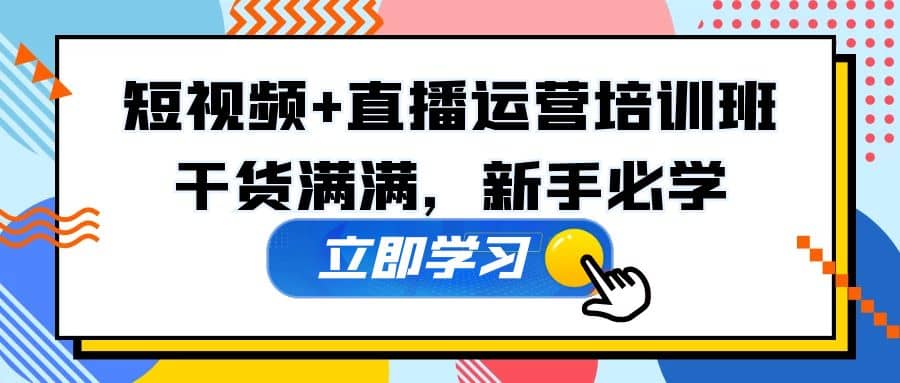 某培训全年短视频+直播运营培训班：干货满满，新手必学-讯领网创