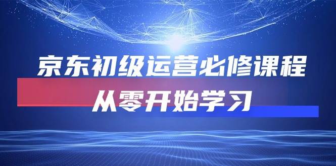 （10261期）京东初级运营必修课程，从零开始学习-讯领网创