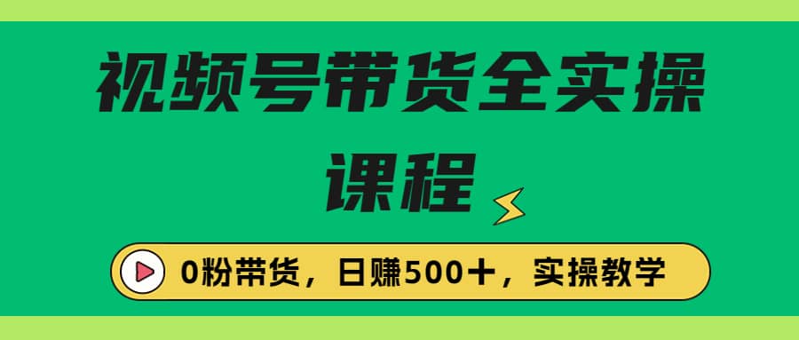 收费1980的视频号带货保姆级全实操教程，0粉带货-讯领网创