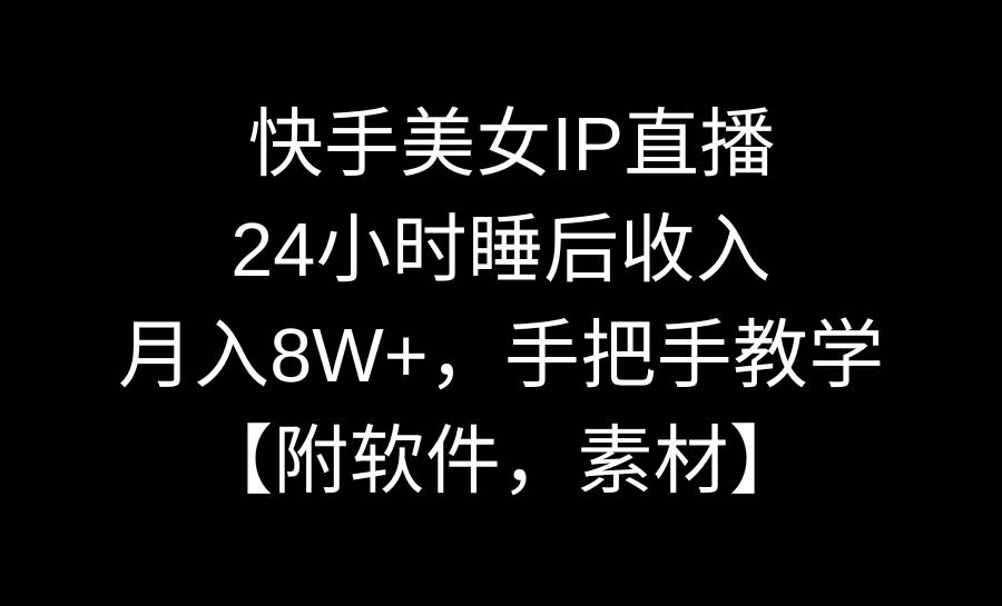 快手美女IP直播，24小时睡后收入，月入8W+，手把手教学【附软件，素材】-讯领网创