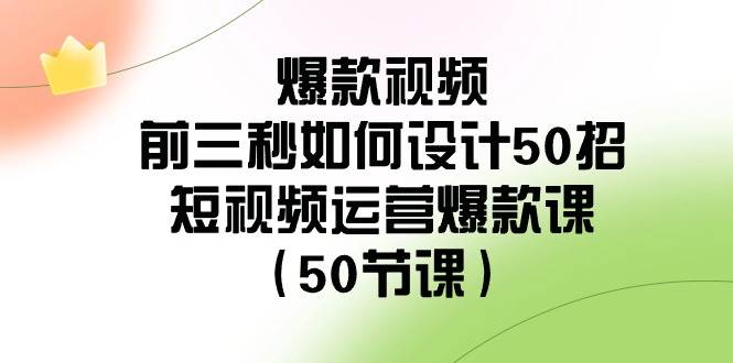 （8851期）爆款视频-前三秒如何设计50招：短视频运营爆款课（50节课）-讯领网创