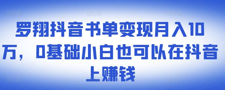 ​罗翔抖音书单变现月入10万，0基础小白也可以在抖音上赚钱-讯领网创