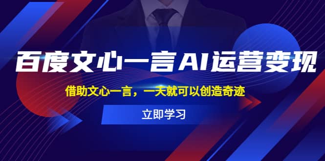 百度·文心一言AI·运营变现，借助文心一言，一天就可以创造奇迹-讯领网创