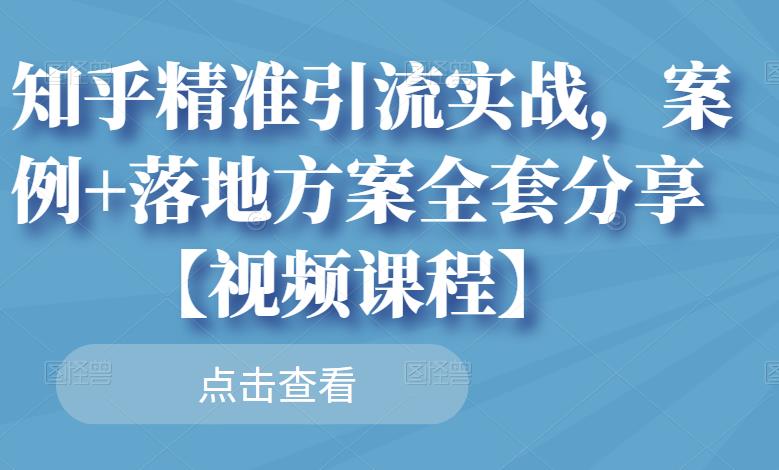 知乎精准引流实战，案例+落地方案全套分享【视频课程】-讯领网创