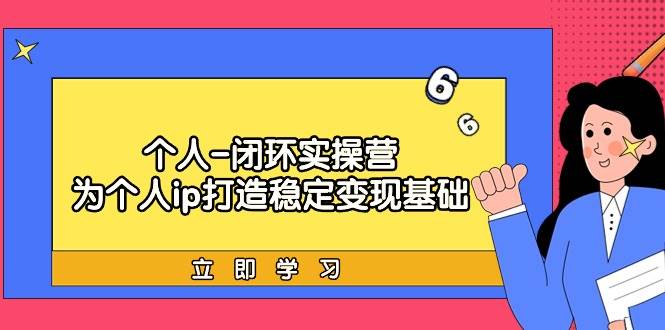 （9331期）个人-闭环实操营：为个人ip打造稳定变现基础，从价值定位/爆款打造/产品…-讯领网创