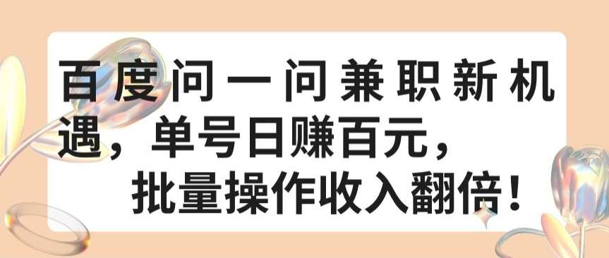 百度问一问兼职新机遇，单号日赚百元，批量操作收入翻倍【揭秘】-讯领网创