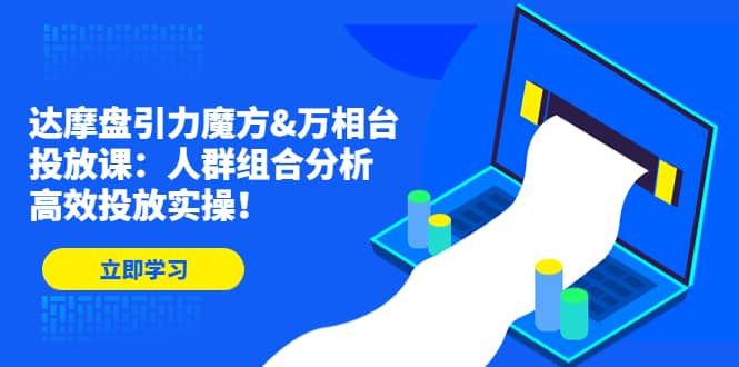 达摩盘引力魔方&万相台投放课：人群组合分析，高效投放实操-讯领网创