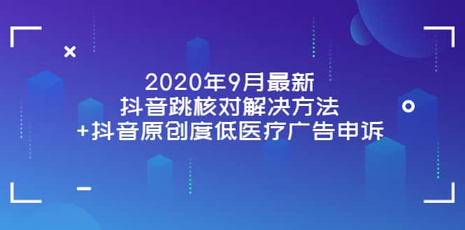 2020年9月最新抖音跳核对解决方法+抖音原创度低医疗广告申诉-讯领网创