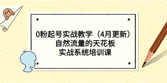 0粉起号实战教学（4月更新）自然流量的天花板，实战系统培训课-讯领网创