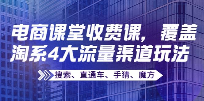 某电商课堂收费课，覆盖淘系4大流量渠道玩法【搜索、直通车、手猜、魔方】-讯领网创