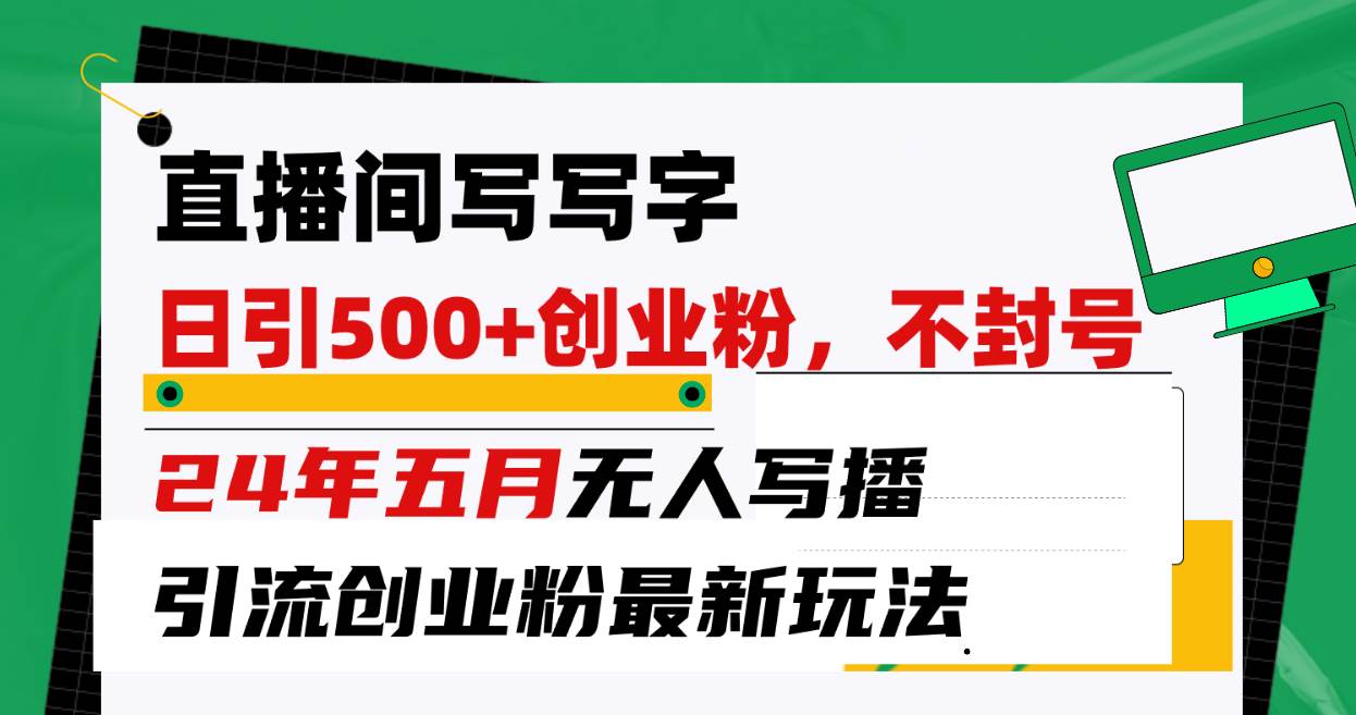 （10350期）直播间写写字日引300+创业粉，24年五月无人写播引流不封号最新玩法-讯领网创