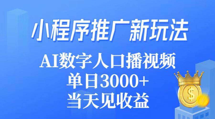 （9465期）小程序推广新玩法，AI数字人口播视频，单日3000+，当天见收益-讯领网创