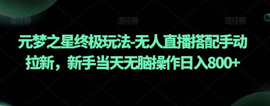 元梦之星终极玩法-无人直播搭配手动拉新，新手当天无脑操作日入800+【揭秘】-讯领网创