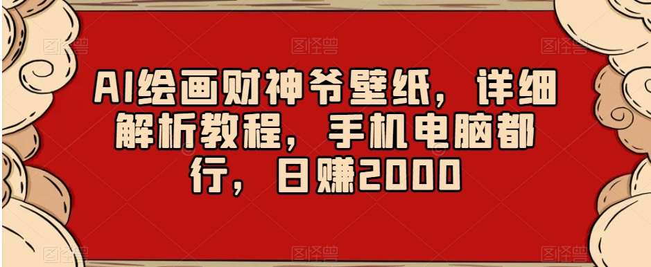 AI绘画财神爷壁纸，详细解析教程，手机电脑都行，日赚2000【揭秘】-讯领网创