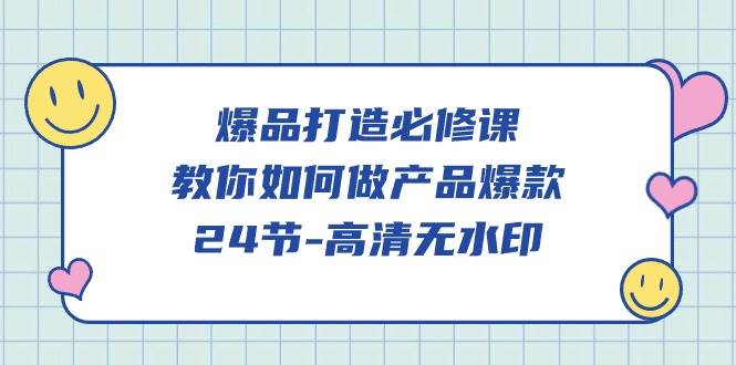 （9739期）爆品 打造必修课，教你如何-做产品爆款（24节-高清无水印）-讯领网创