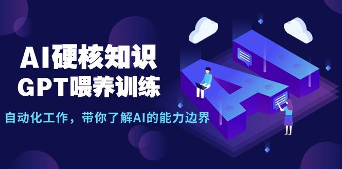 AI硬核知识-GPT喂养训练，自动化工作，带你了解AI的能力边界（10节课）-讯领网创