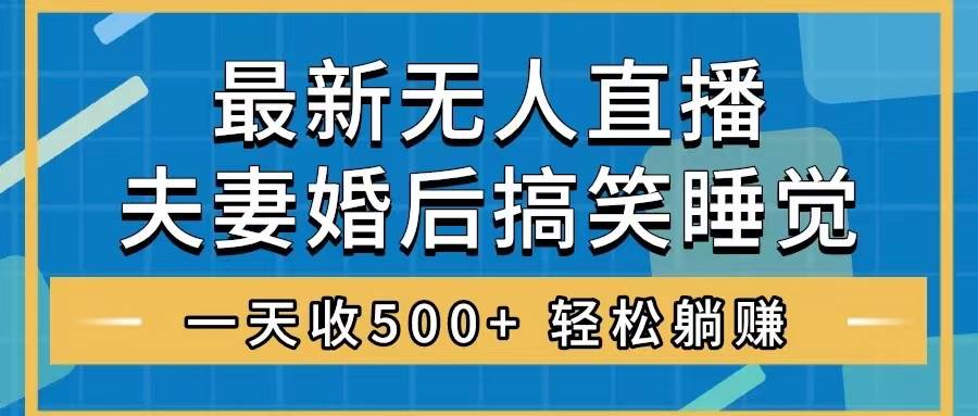 无人直播最新玩法，婚后夫妻睡觉整蛊，礼物收不停，睡后收入500+-讯领网创