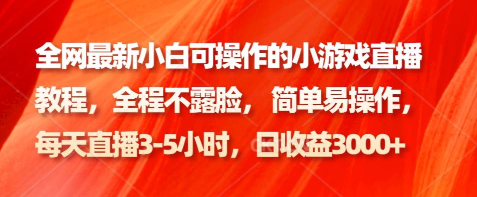 全网最新小白可操作的小游戏直播教程，全程不露脸， 简单易操作，日收益3000+-讯领网创