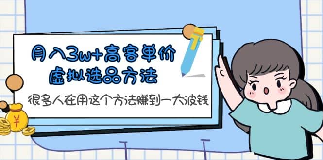 月入3w+高客单价虚拟选品方法，很多人在用这个方法赚到一大波钱！-讯领网创