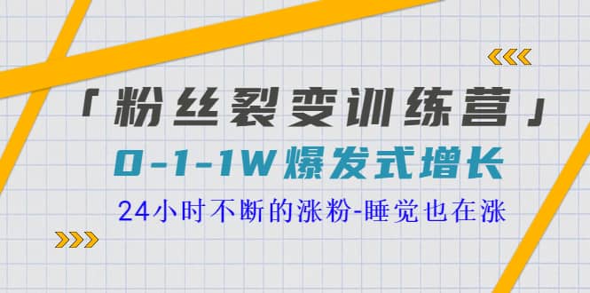 「粉丝裂变训练营」0-1-1w爆发式增长，24小时不断的涨粉-睡觉也在涨-16节课-讯领网创