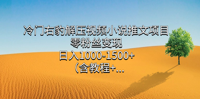 冷门右豹解压视频小说推文项目，零粉丝变现，日入1000-1500+（含教程）-讯领网创